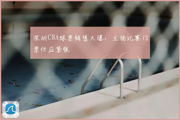 深圳CBA球票销售火爆，主场比赛门票供应紧张