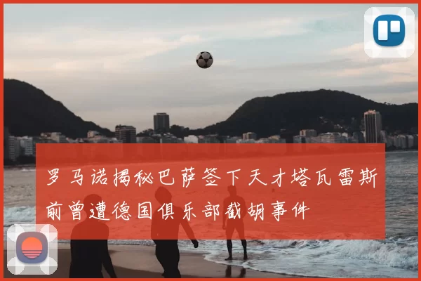 罗马诺揭秘巴萨签下天才塔瓦雷斯前曾遭德国俱乐部截胡事件