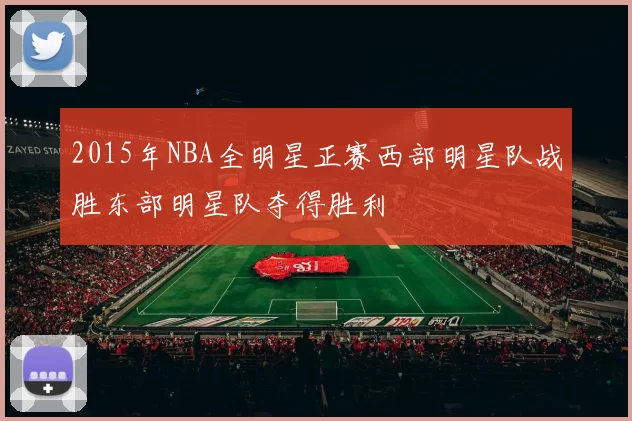 2015年NBA全明星正赛西部明星队战胜东部明星队夺得胜利