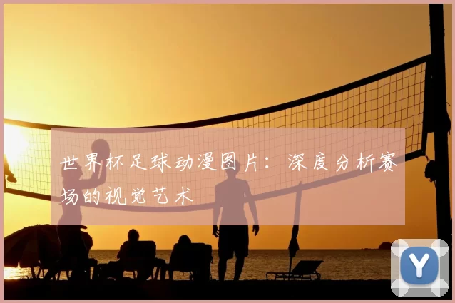 世界杯足球动漫图片：深度分析赛场的视觉艺术