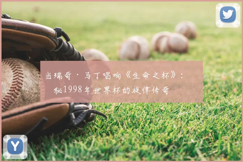 当瑞奇·马丁唱响《生命之杯》：揭秘1998年世界杯的旋律传奇