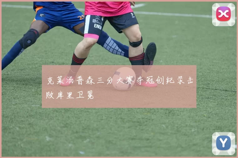 克莱汤普森三分大赛夺冠创纪录击败库里卫冕