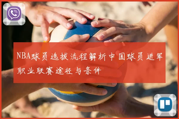 NBA球员选拔流程解析中国球员进军职业联赛途径与条件