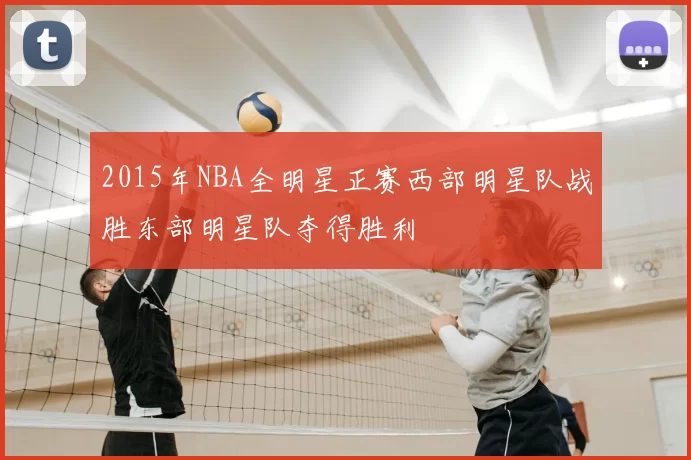 2015年NBA全明星正赛西部明星队战胜东部明星队夺得胜利