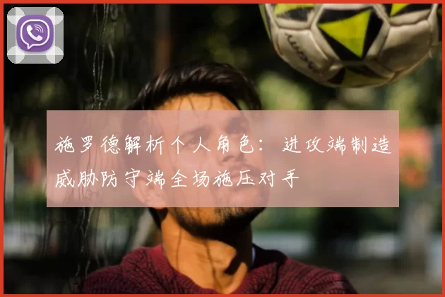 施罗德解析个人角色:进攻端制造威胁防守端全场施压对手