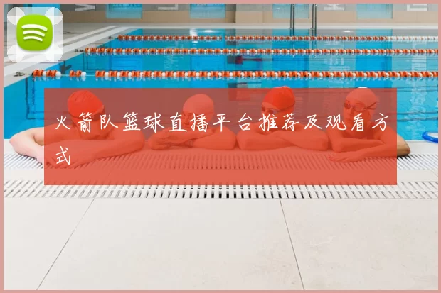 火箭队篮球直播平台推荐及观看方式