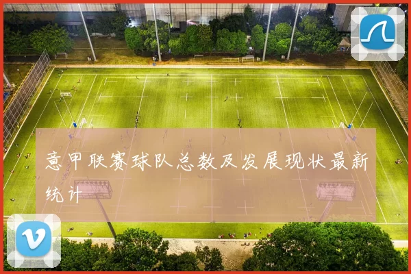 意甲联赛球队总数及发展现状最新统计