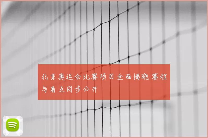 北京奥运会比赛项目全面揭晓 赛程与看点同步公开