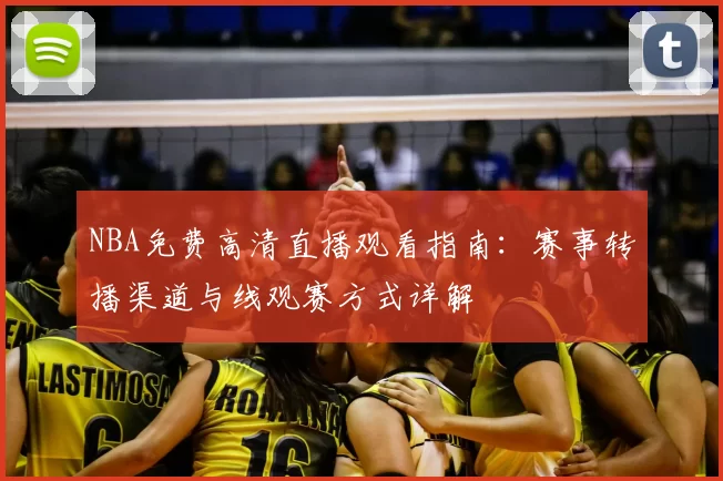 NBA免费高清直播观看指南：赛事转播渠道与线观赛方式详解