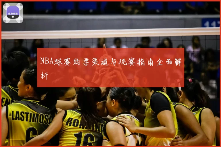 NBA球赛购票渠道与观赛指南全面解析