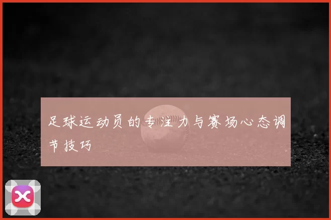 足球运动员的专注力与赛场心态调节技巧