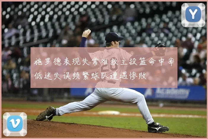 施罗德表现失常难救主投篮命中率低迷失误频繁球队遭遇惨败