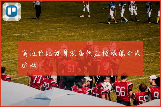 高性价比健身装备供应链赋能全民运动