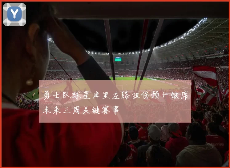 勇士队球星库里左膝扭伤预计缺席未来三周关键赛事