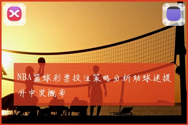 NBA篮球彩票投注策略分析助球迷提升中奖概率