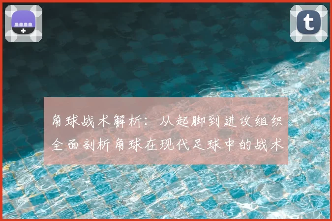 角球战术解析:从起脚到进攻组织全面剖析角球在现代足球中的战术应用
