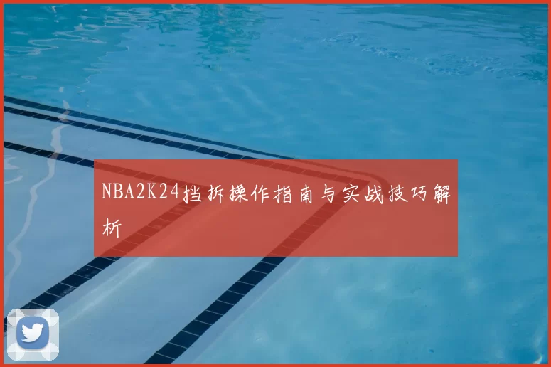 NBA2K24挡拆操作指南与实战技巧解析