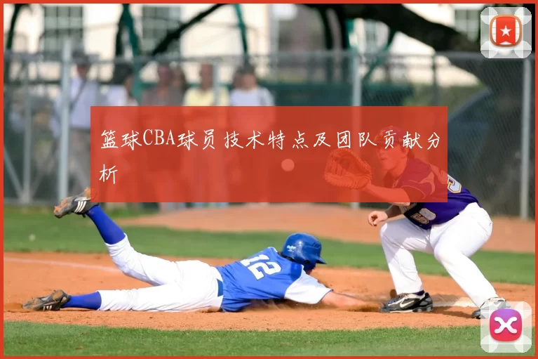 篮球CBA球员技术特点及团队贡献分析