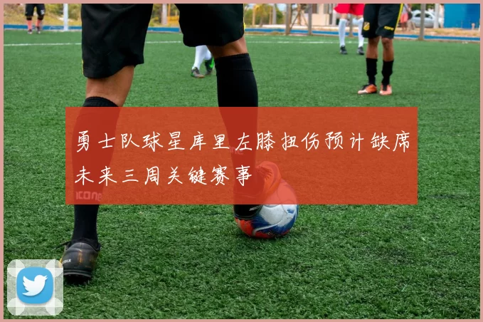 勇士队球星库里左膝扭伤预计缺席未来三周关键赛事