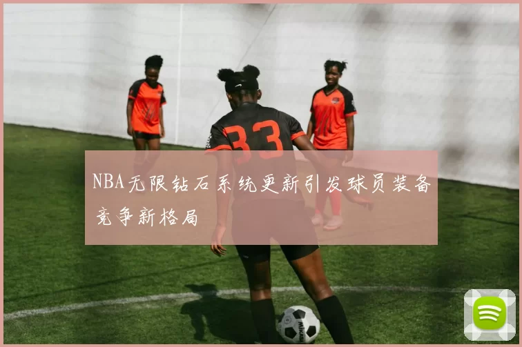 NBA无限钻石系统更新引发球员装备竞争新格局