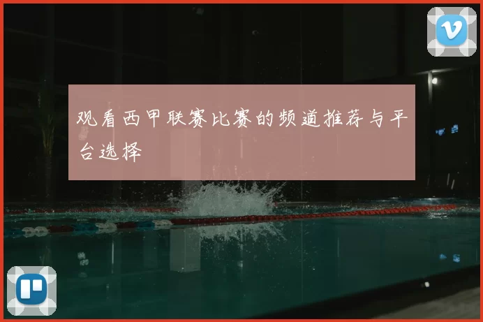 观看西甲联赛比赛的频道推荐与平台选择