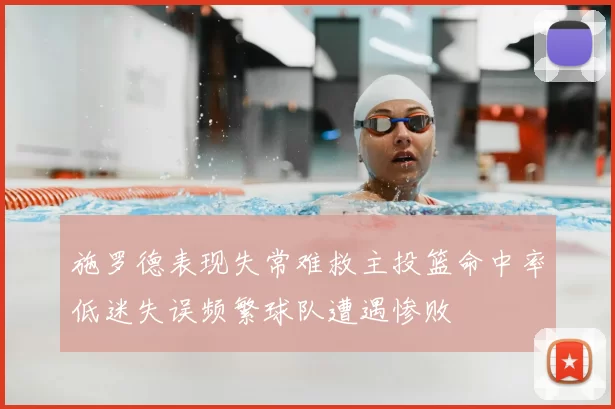 施罗德表现失常难救主投篮命中率低迷失误频繁球队遭遇惨败