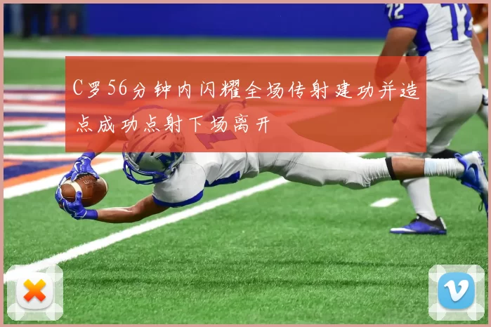 C罗56分钟内闪耀全场传射建功并造点成功点射下场离开