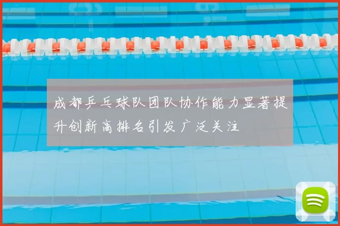 成都乒乓球队团队协作能力显著提升创新高排名引发广泛关注
