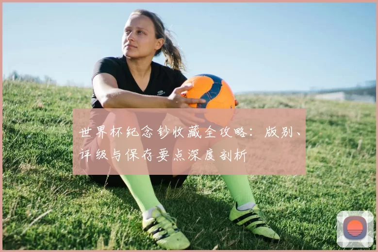世界杯纪念钞收藏全攻略：版别、评级与保存要点深度剖析