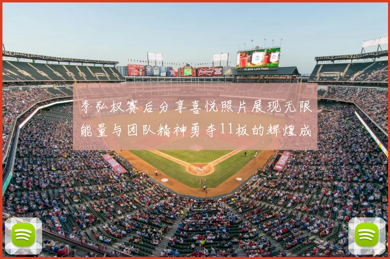 李弘权赛后分享喜悦照片展现无限能量与团队精神勇夺11板的辉煌成就
