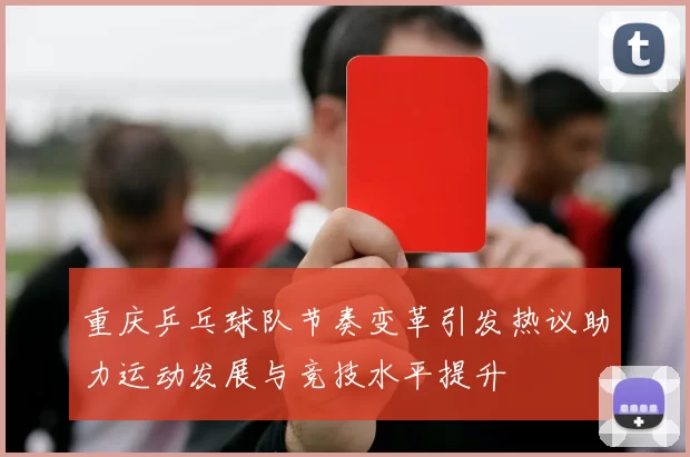 重庆乒乓球队节奏变革引发热议助力运动发展与竞技水平提升