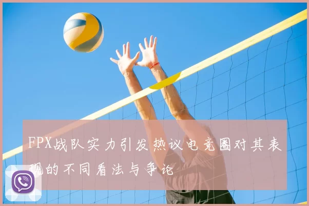 FPX战队实力引发热议电竞圈对其表现的不同看法与争论
