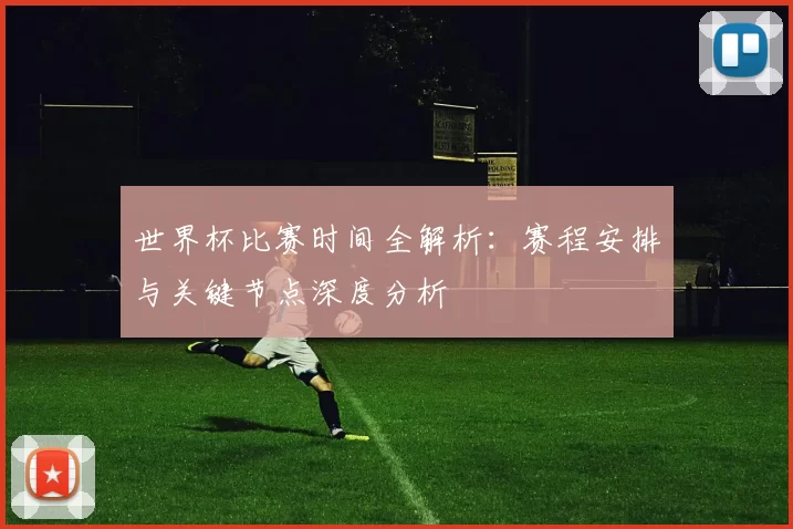 世界杯比赛时间全解析：赛程安排与关键节点深度分析