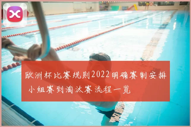欧洲杯比赛规则2022明确赛制安排 小组赛到淘汰赛流程一览