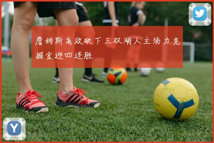 詹姆斯高效砍下三双湖人主场力克掘金迎四连胜