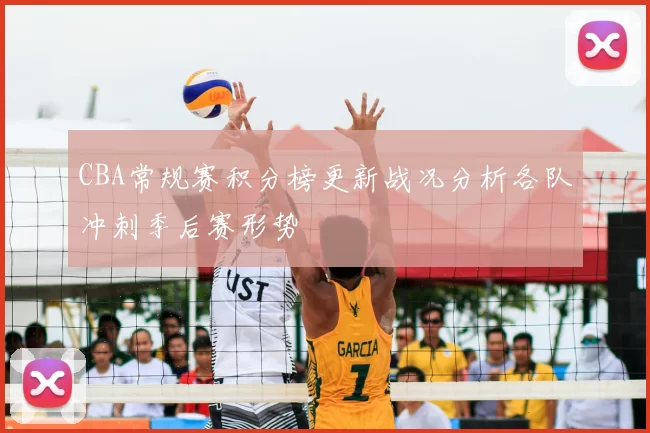 CBA常规赛积分榜更新战况分析各队冲刺季后赛形势