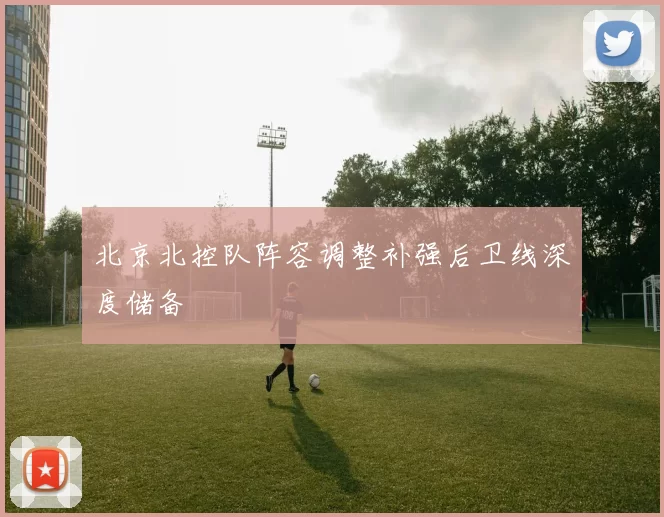 北京北控队阵容调整补强后卫线深度储备
