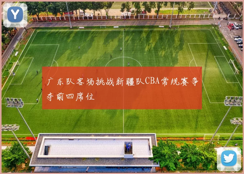 广东队客场挑战新疆队CBA常规赛争夺前四席位