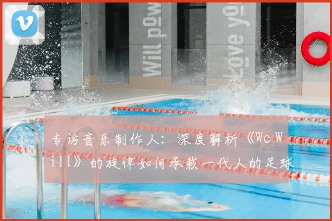 专访音乐制作人：深度解析《We Will》的旋律如何承载一代人的足球情怀