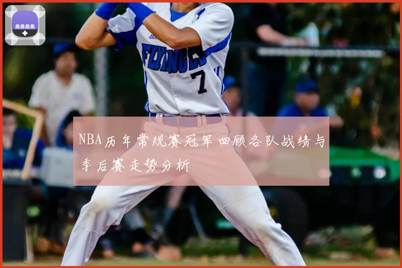 NBA历年常规赛冠军回顾各队战绩与季后赛走势分析