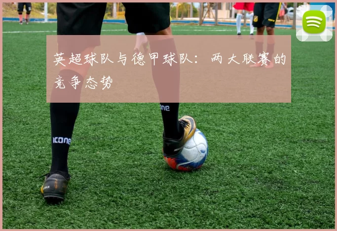 英超球队与德甲球队：两大联赛的竞争态势