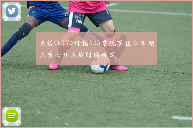 央视CCTV5转播NBA常规赛程公布湖人勇士焦点战时间确定