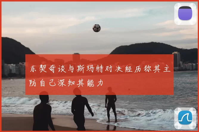 东契奇谈与斯玛特对决经历称其主防自己深知其能力