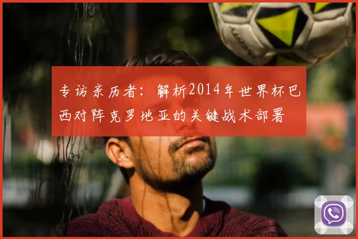 专访亲历者：解析2014年世界杯巴西对阵克罗地亚的关键战术部署