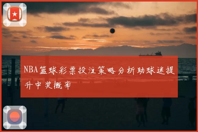 NBA篮球彩票投注策略分析助球迷提升中奖概率