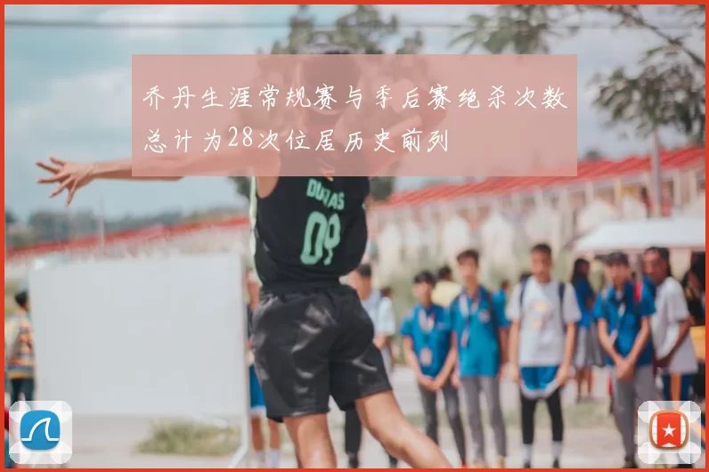 乔丹生涯常规赛与季后赛绝杀次数总计为28次位居历史前列
