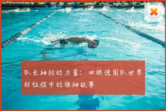队长袖标的力量:回顾德国队世界杯征程中的领袖故事