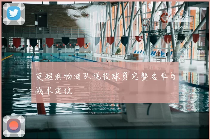 英超利物浦队现役球员完整名单与战术定位