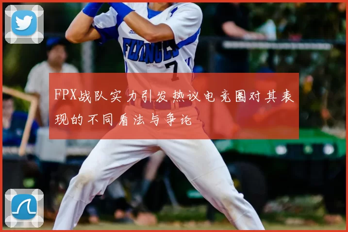 FPX战队实力引发热议电竞圈对其表现的不同看法与争论