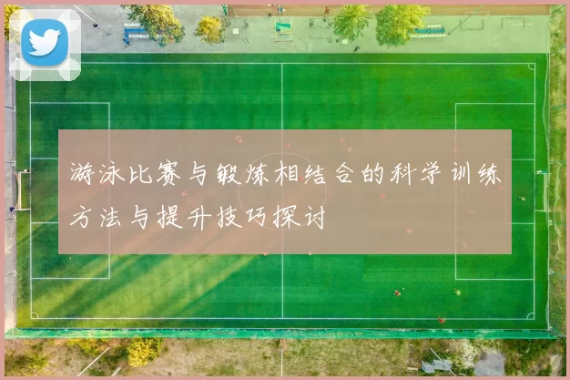 游泳比赛与锻炼相结合的科学训练方法与提升技巧探讨